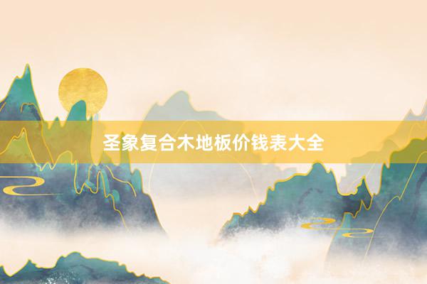 圣象复合木地板价钱表大全