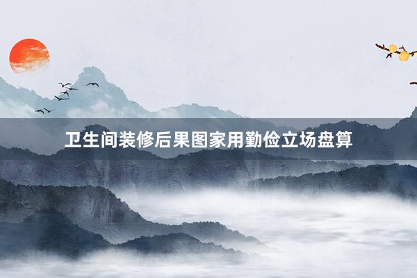 卫生间装修后果图家用勤俭立场盘算