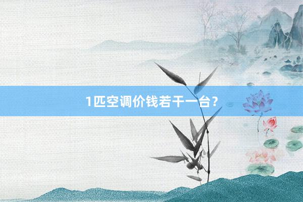 1匹空调价钱若干一台？