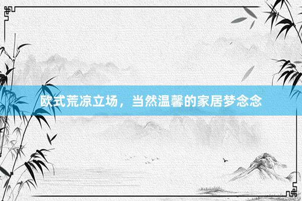 欧式荒凉立场，当然温馨的家居梦念念