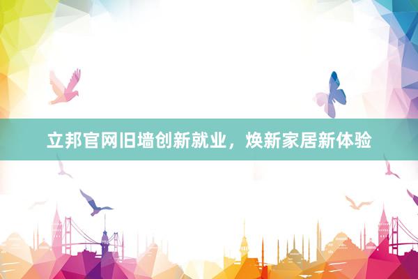 立邦官网旧墙创新就业，焕新家居新体验
