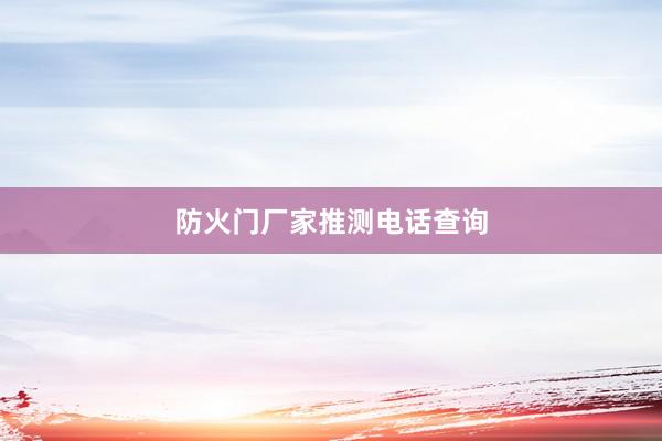 防火门厂家推测电话查询