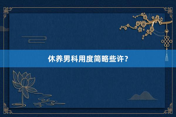 休养男科用度简略些许？