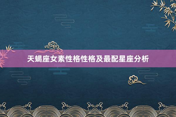 天蝎座女素性格性格及最配星座分析