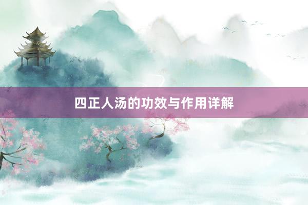 四正人汤的功效与作用详解