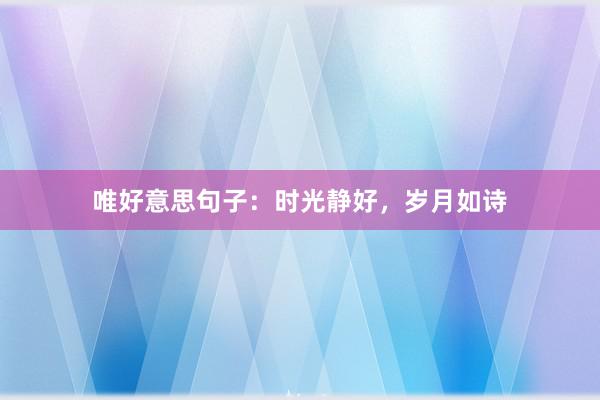 唯好意思句子：时光静好，岁月如诗
