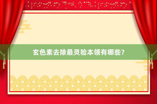 玄色素去除最灵验本领有哪些？