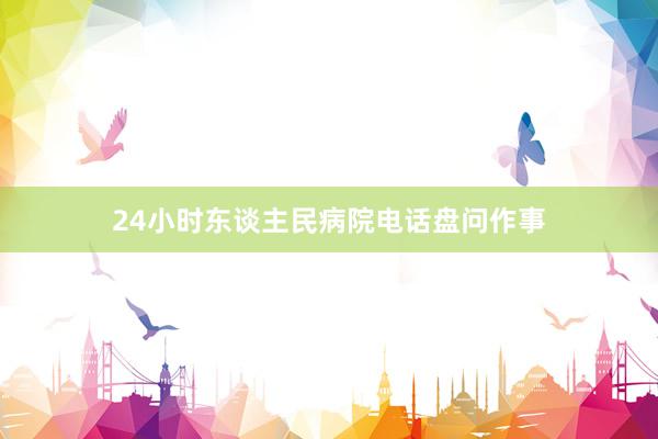 24小时东谈主民病院电话盘问作事