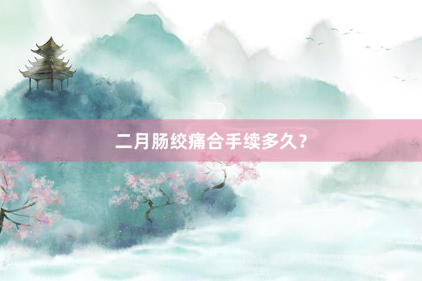 二月肠绞痛合手续多久？