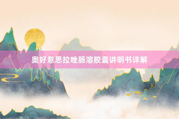 奥好意思拉唑肠溶胶囊讲明书详解